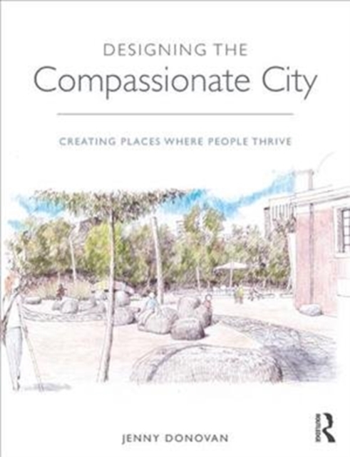 Designing the Compassionate City : Creating Places Where People Thrive, Paperback / softback Book
