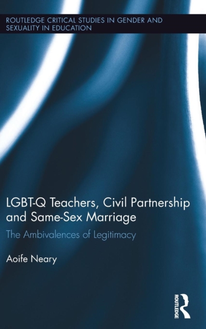 LGBT-Q Teachers, Civil Partnership and Same-Sex Marriage : The Ambivalences of Legitimacy, Hardback Book