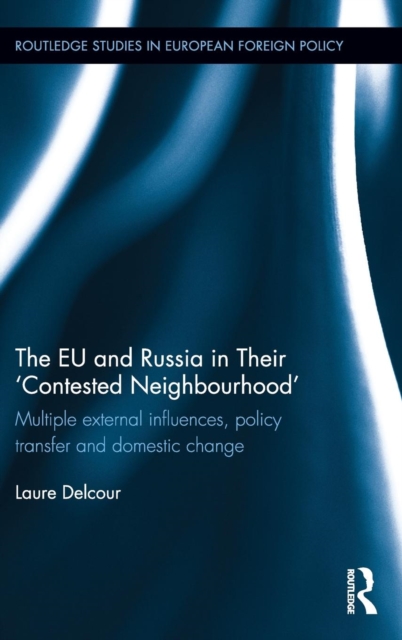 The EU and Russia in Their 'Contested Neighbourhood' : Multiple External Influences, Policy Transfer and Domestic Change, Hardback Book