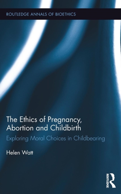 The Ethics of Pregnancy, Abortion and Childbirth : Exploring Moral Choices in Childbearing, Hardback Book