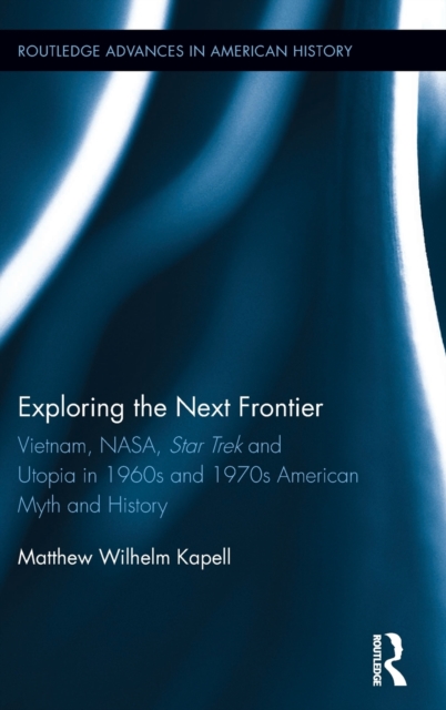 Exploring the Next Frontier : Vietnam, NASA, Star Trek and Utopia in 1960s and 70s American Myth and History, Hardback Book