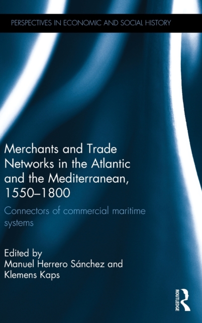 Merchants and Trade Networks in the Atlantic and the Mediterranean, 1550-1800 : Connectors of commercial maritime systems, Hardback Book