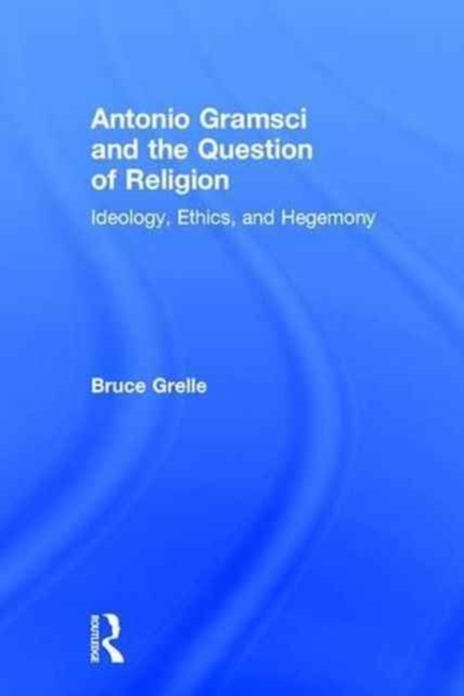 Antonio Gramsci and the Question of Religion : Ideology, Ethics, and Hegemony, Hardback Book