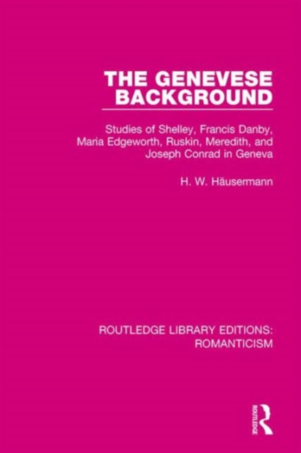 The Genevese Background : Studies of Shelley, Francis Danby, Maria Edgeworth, Ruskin, Meredith, and Joseph Conrad in Geneva, Hardback Book