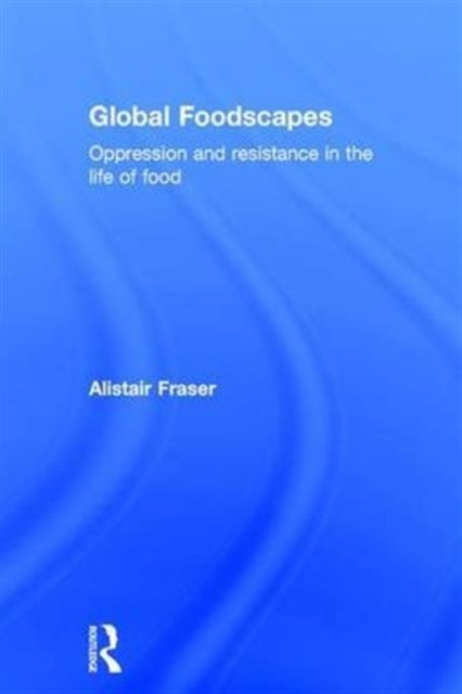 Global Foodscapes : Oppression and resistance in the life of food, Hardback Book