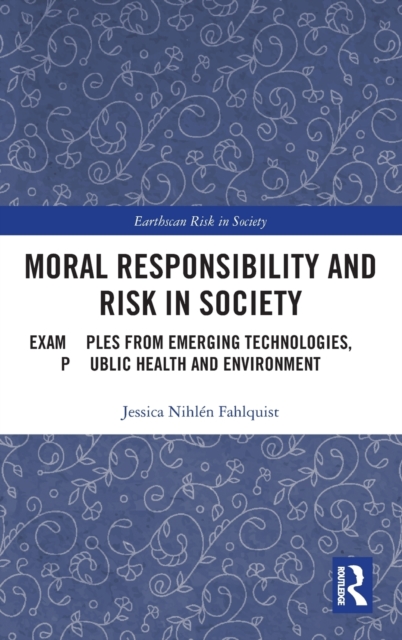 Moral Responsibility and Risk in Society : Examples from Emerging Technologies, Public Health and Environment, Hardback Book