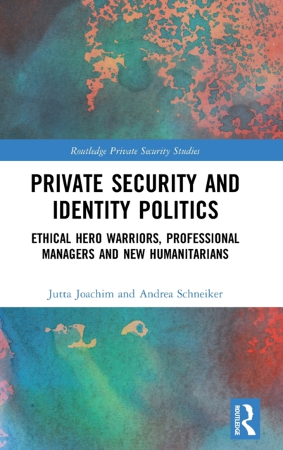 Private Security and Identity Politics : Ethical Hero Warriors, Professional Managers and New Humanitarians, Hardback Book