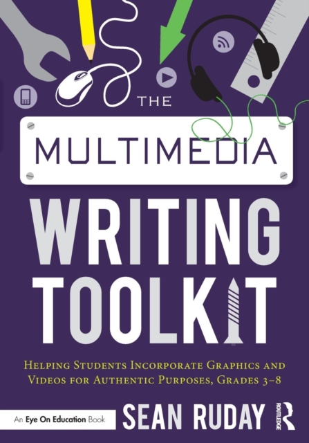 The Multimedia Writing Toolkit : Helping Students Incorporate Graphics and Videos for Authentic Purposes, Grades 3-8, Paperback / softback Book