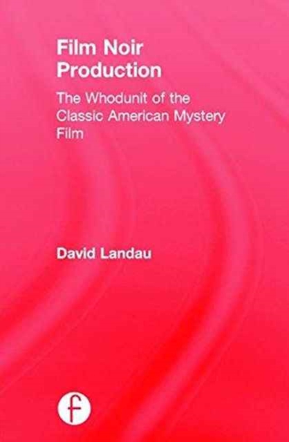 Film Noir Production : The Whodunit of the Classic American Mystery Film, Hardback Book