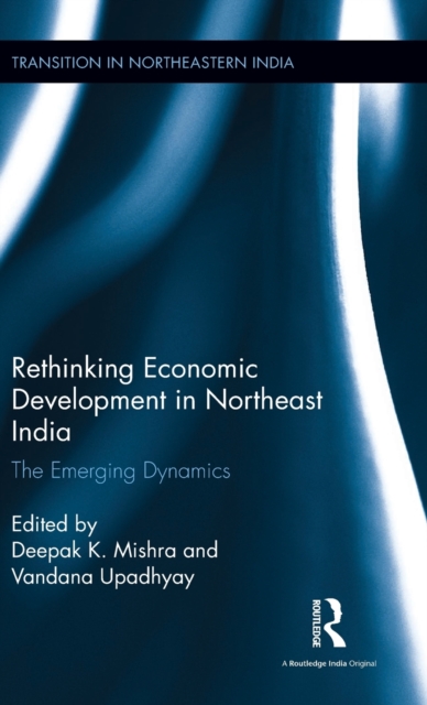 Rethinking Economic Development in Northeast India : The Emerging Dynamics, Hardback Book