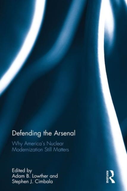 Defending the Arsenal : Why America’s Nuclear Modernization Still Matters, Hardback Book