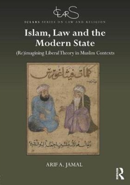 Islam, Law and the Modern State : (Re)imagining Liberal Theory in Muslim Contexts, Hardback Book