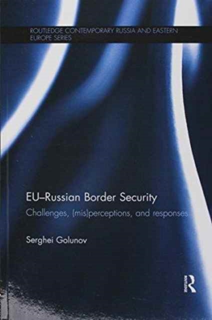 EU-Russian Border Security : Challenges, (Mis)Perceptions and Responses, Paperback / softback Book