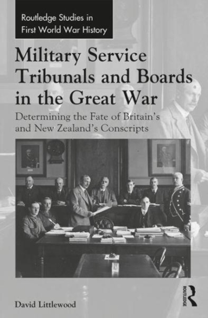 Military Service Tribunals and Boards in the Great War : Determining the Fate of Britain’s and New Zealand’s Conscripts, Hardback Book