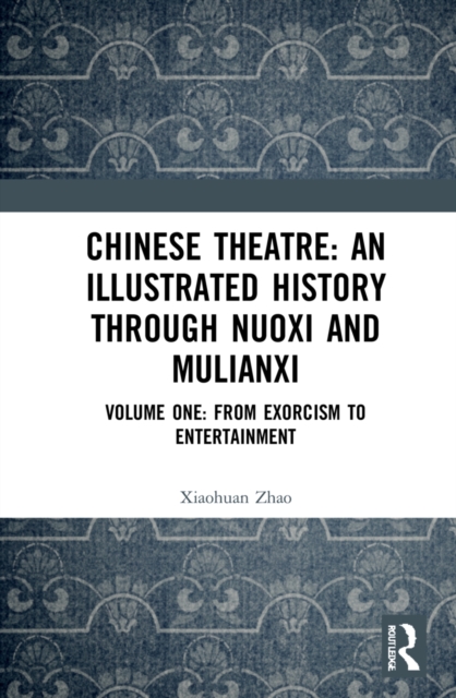 Chinese Theatre: An Illustrated History Through Nuoxi and Mulianxi : Volume One: From Exorcism to Entertainment, Hardback Book
