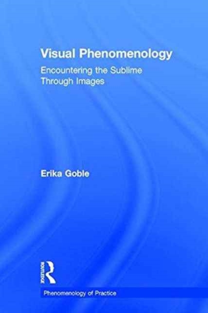 Visual Phenomenology : Encountering the Sublime Through Images, Hardback Book