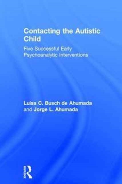 Contacting the Autistic Child : Five Successful Early Psychoanalytic Interventions, Hardback Book