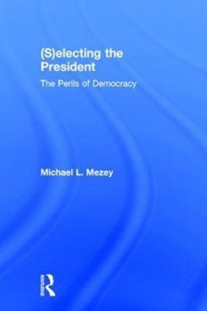 (S)electing the President : The Perils of Democracy, Hardback Book