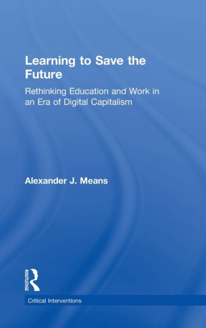 Learning to Save the Future : Rethinking Education and Work in an Era of Digital Capitalism, Hardback Book