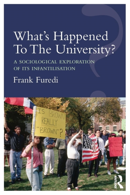 What’s Happened To The University? : A sociological exploration of its infantilisation, Paperback / softback Book