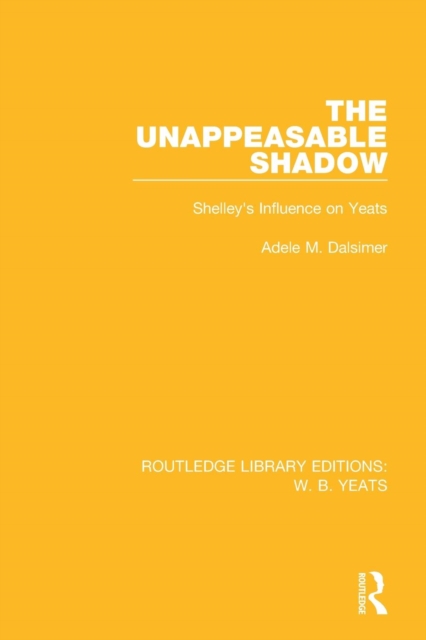 The Unappeasable Shadow : Shelley's Influence on Yeats, Paperback / softback Book