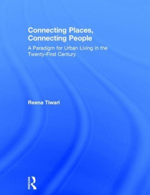 Connecting Places, Connecting People : A Paradigm for Urban Living in the 21st Century, Hardback Book