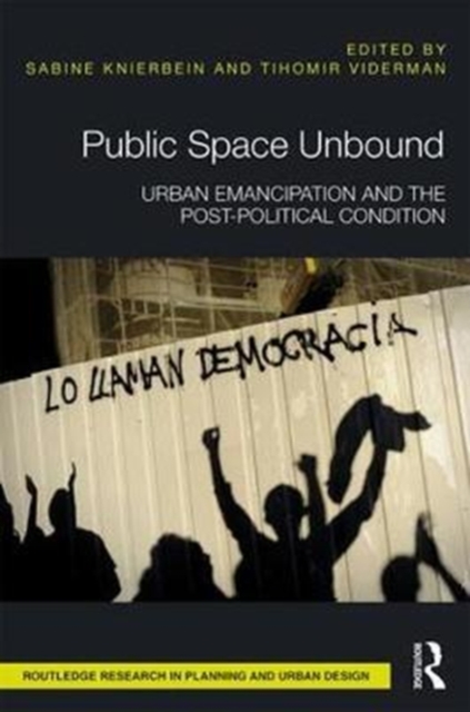 Public Space Unbound : Urban Emancipation and the Post-Political Condition, Hardback Book