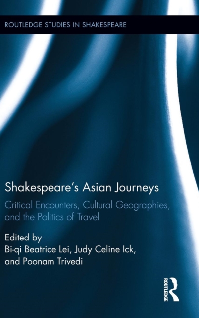 Shakespeare?s Asian Journeys : Critical Encounters, Cultural Geographies, and the Politics of Travel, Hardback Book