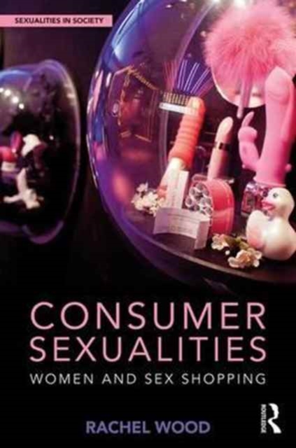 Consumer Sexualities : Women and Sex Shopping, Hardback Book