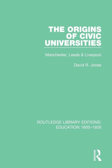 The Origins of Civic Universities : Manchester, Leeds and Liverpool, Paperback / softback Book