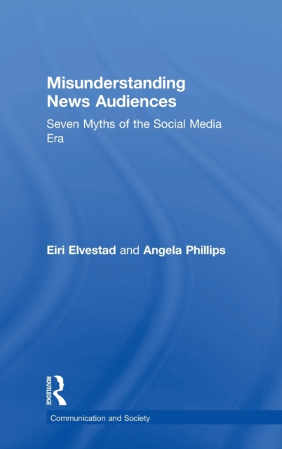 Misunderstanding News Audiences : Seven Myths of the Social Media Era, Hardback Book