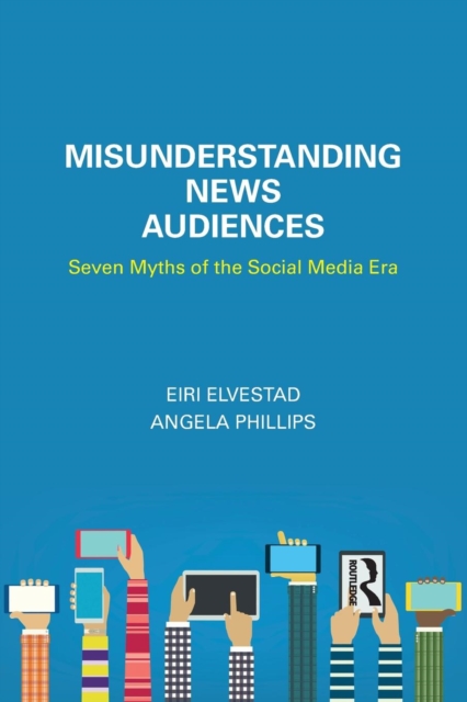 Misunderstanding News Audiences : Seven Myths of the Social Media Era, Paperback / softback Book
