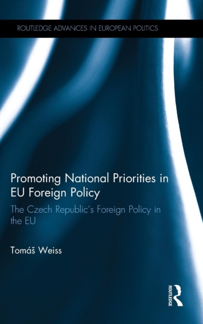 Promoting National Priorities in EU Foreign Policy : The Czech Republic’s Foreign Policy in the EU, Hardback Book