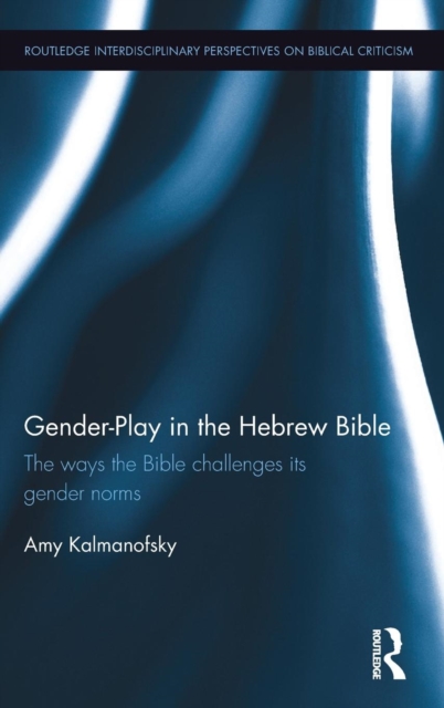 Gender-Play in the Hebrew Bible : The Ways the Bible Challenges Its Gender Norms, Hardback Book