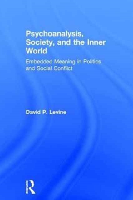 Psychoanalysis, Society, and the Inner World : Embedded Meaning in Politics and Social Conflict, Hardback Book