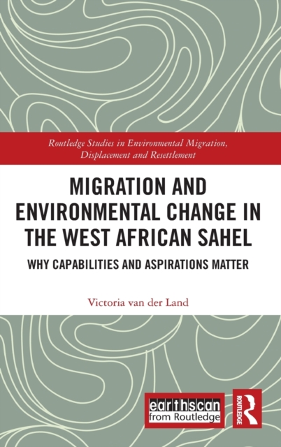 Migration and Environmental Change in the West African Sahel : Why Capabilities and Aspirations Matter, Hardback Book