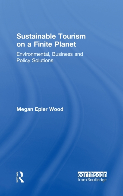 Sustainable Tourism on a Finite Planet : Environmental, Business and Policy Solutions, Hardback Book