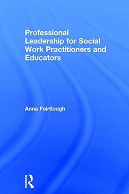 Professional Leadership for Social Work Practitioners and Educators, Hardback Book