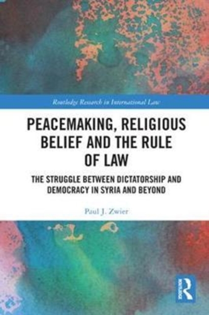 Peacemaking, Religious Belief and the Rule of Law : The Struggle between Dictatorship and Democracy in Syria and Beyond, Hardback Book