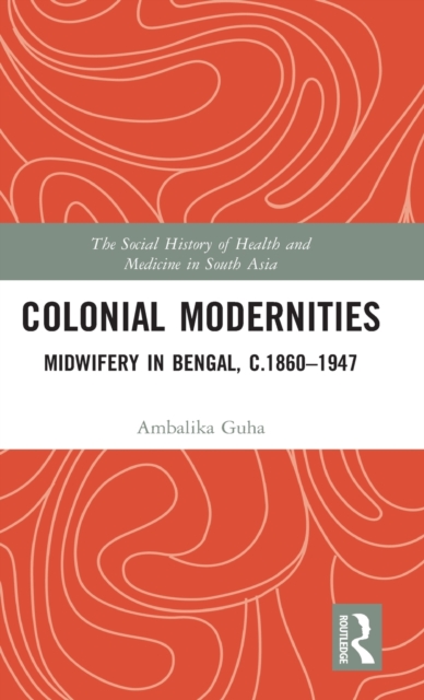 Colonial Modernities : Midwifery in Bengal, c.1860–1947, Hardback Book