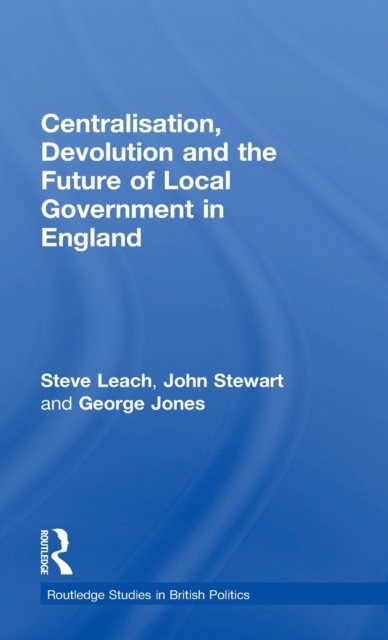 Centralisation, Devolution and the Future of Local Government in England, Hardback Book