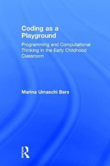 Coding as a Playground : Programming and Computational Thinking in the Early Childhood Classroom, Hardback Book