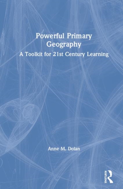 Powerful Primary Geography : A Toolkit for 21st-Century Learning, Hardback Book