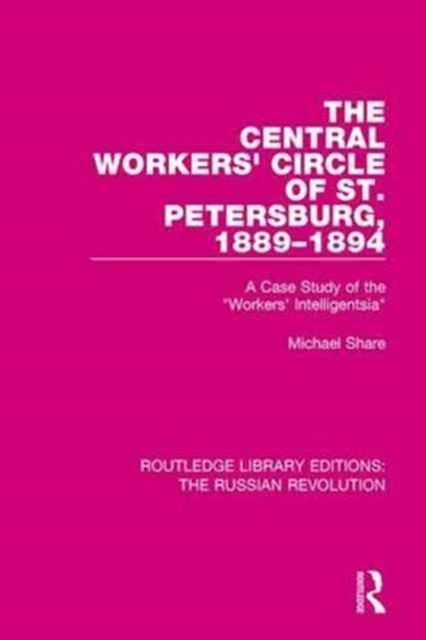 The Central Workers' Circle of St. Petersburg, 1889-1894 : A Case Study of the "Workers' Intelligentsia", Hardback Book