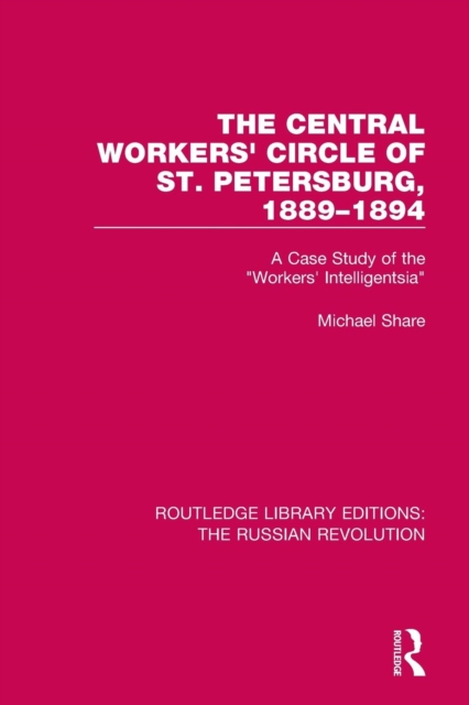 The Central Workers' Circle of St. Petersburg, 1889-1894 : A Case Study of the "Workers' Intelligentsia", Paperback / softback Book
