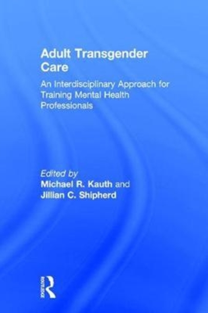 Adult Transgender Care : An Interdisciplinary Approach for Training Mental Health Professionals, Hardback Book