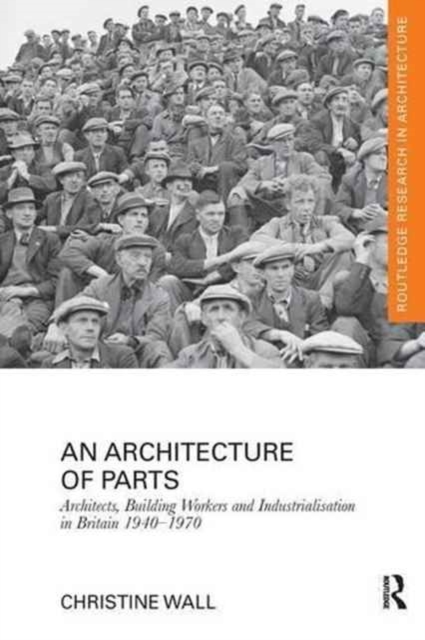 An Architecture of Parts: Architects, Building Workers and Industrialisation in Britain 1940 - 1970, Paperback / softback Book