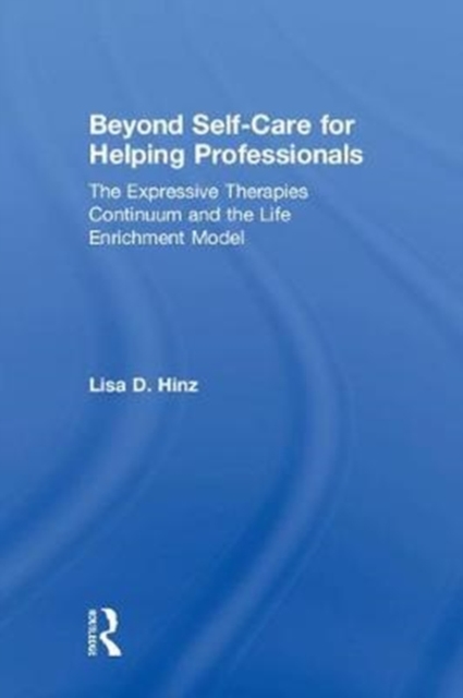 Beyond Self-Care for Helping Professionals : The Expressive Therapies Continuum and the Life Enrichment Model, Hardback Book