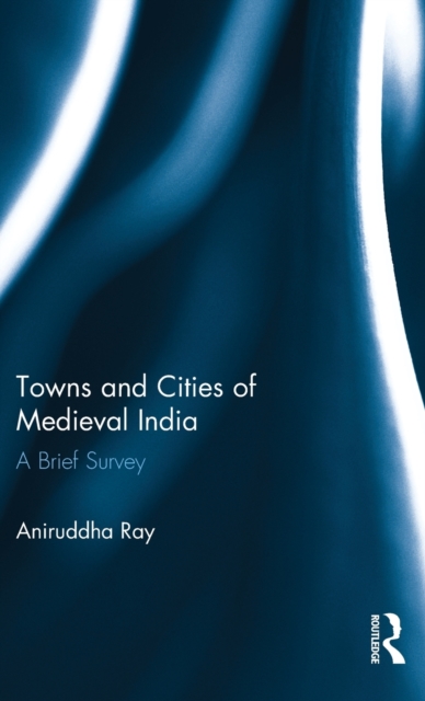 Towns and Cities of Medieval India : A Brief Survey, Hardback Book