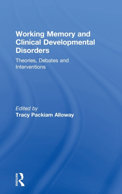 Working Memory and Clinical Developmental Disorders : Theories, Debates and Interventions, Hardback Book
